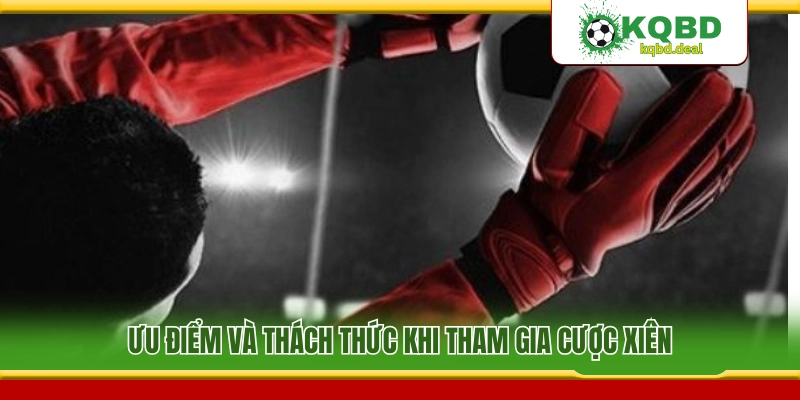 Cơ hội cùng mặt hạn chế khi tham gia kèo xiên 